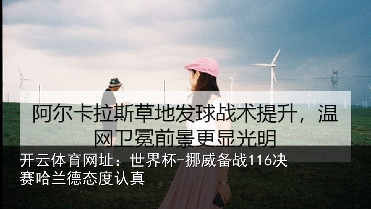 开云体育网址:世界杯-挪威备战116决赛哈兰德态度认真