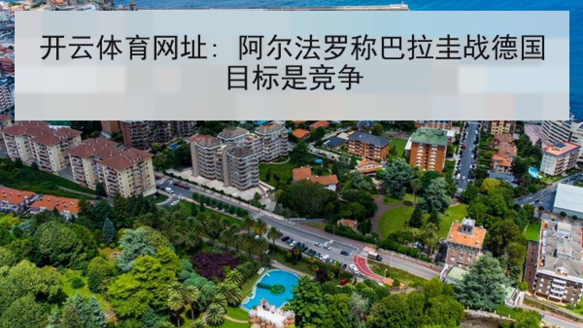 开云体育网址: 阿尔法罗称巴拉圭战德国目标是竞争 开云体育网址: 阿尔法罗称巴拉圭战德国目标是竞争