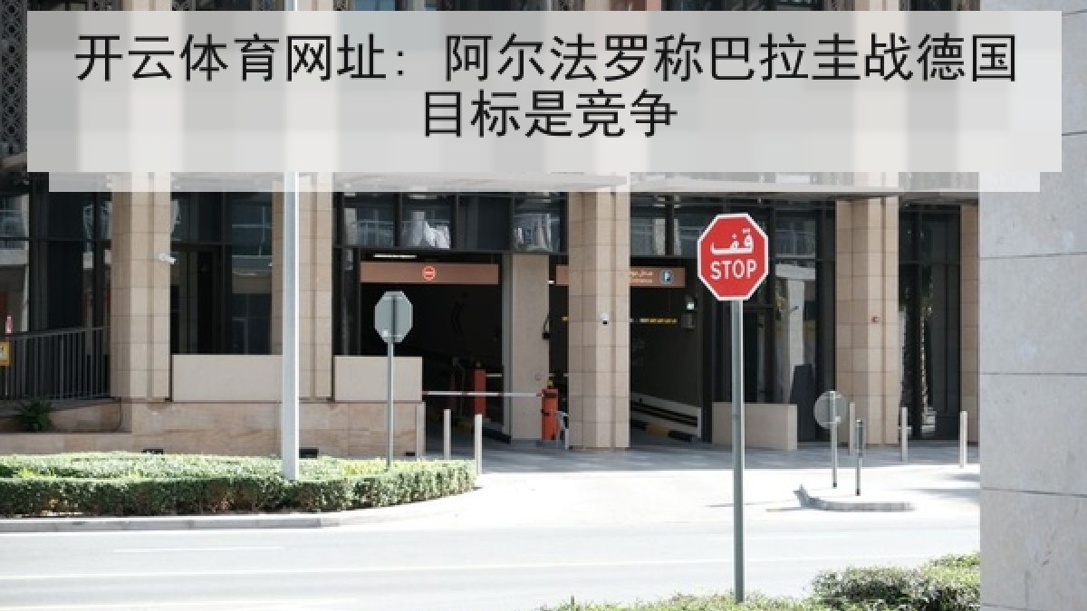 开云体育网址: 阿尔法罗称巴拉圭战德国目标是竞争