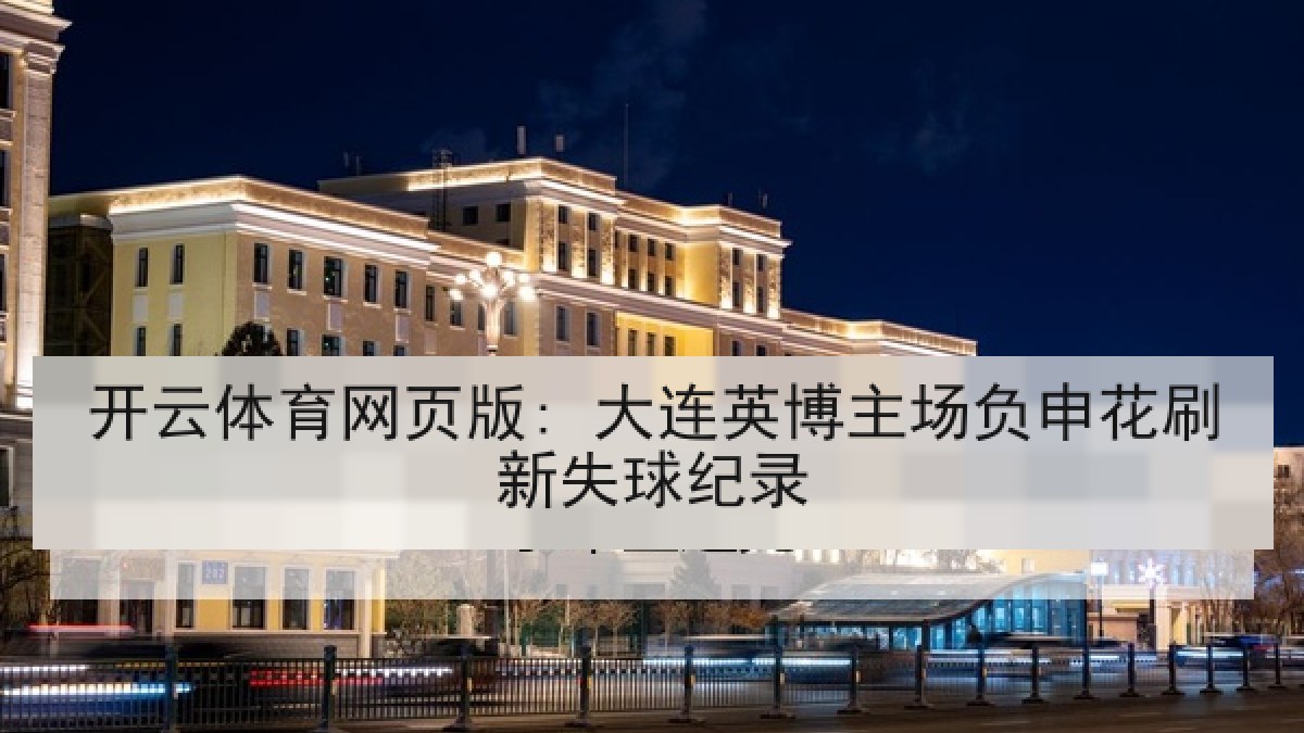 开云体育网页版: 大连英博主场负申花刷新失球纪录