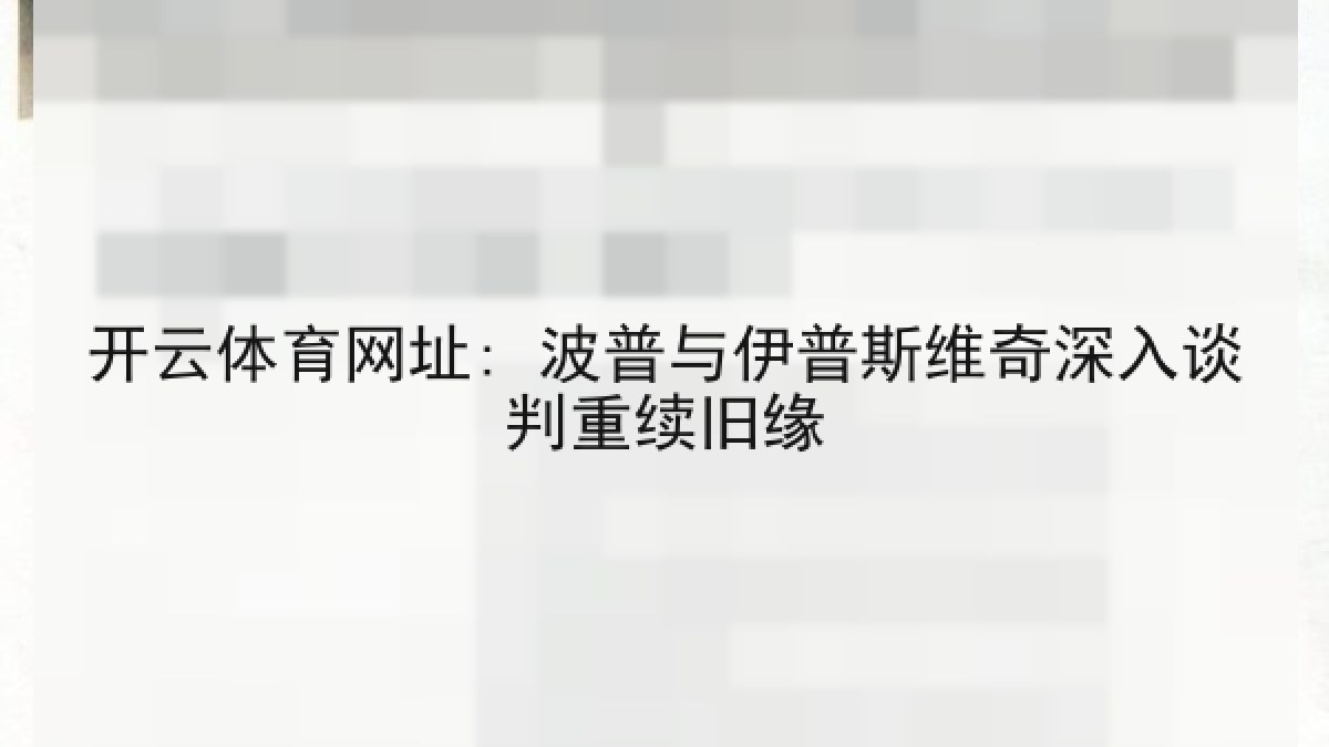开云体育网址: 波普与伊普斯维奇深入谈判重续旧缘 开云体育网址: 波普与伊普斯维奇深入谈判重续旧缘