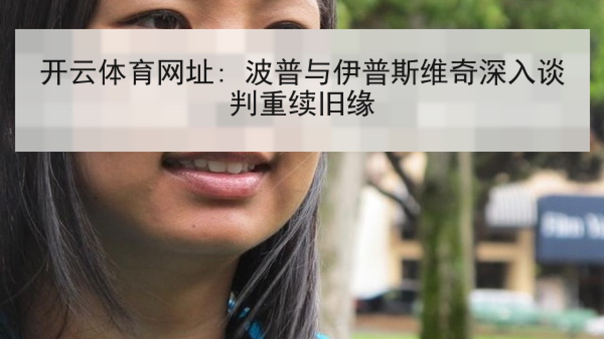 开云体育网址: 波普与伊普斯维奇深入谈判重续旧缘