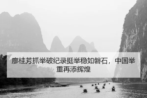 廖桂芳抓举破纪录挺举稳如磐石，中国举重再添辉煌