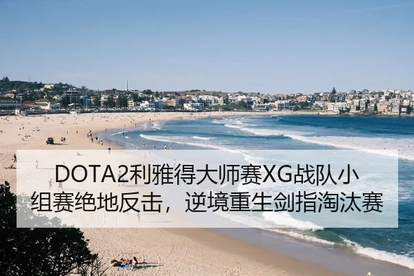 DOTA2利雅得大师赛XG战队小组赛绝地反击，逆境重生剑指淘汰赛