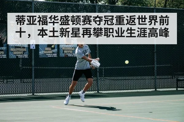 蒂亚福华盛顿赛夺冠重返世界前十,本土新星再攀职业生涯高峰