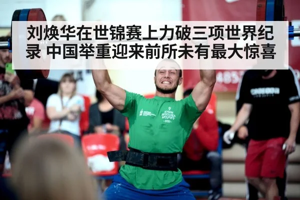 刘焕华在世锦赛上力破三项世界纪录 中国举重迎来前所未有最大惊喜