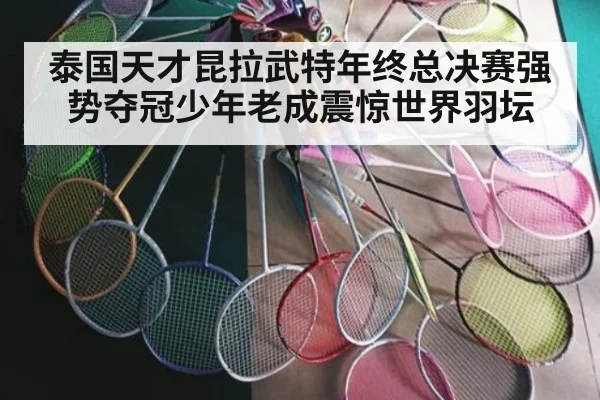 泰国天才昆拉武特年终总决赛强势夺冠少年老成震惊世界羽坛